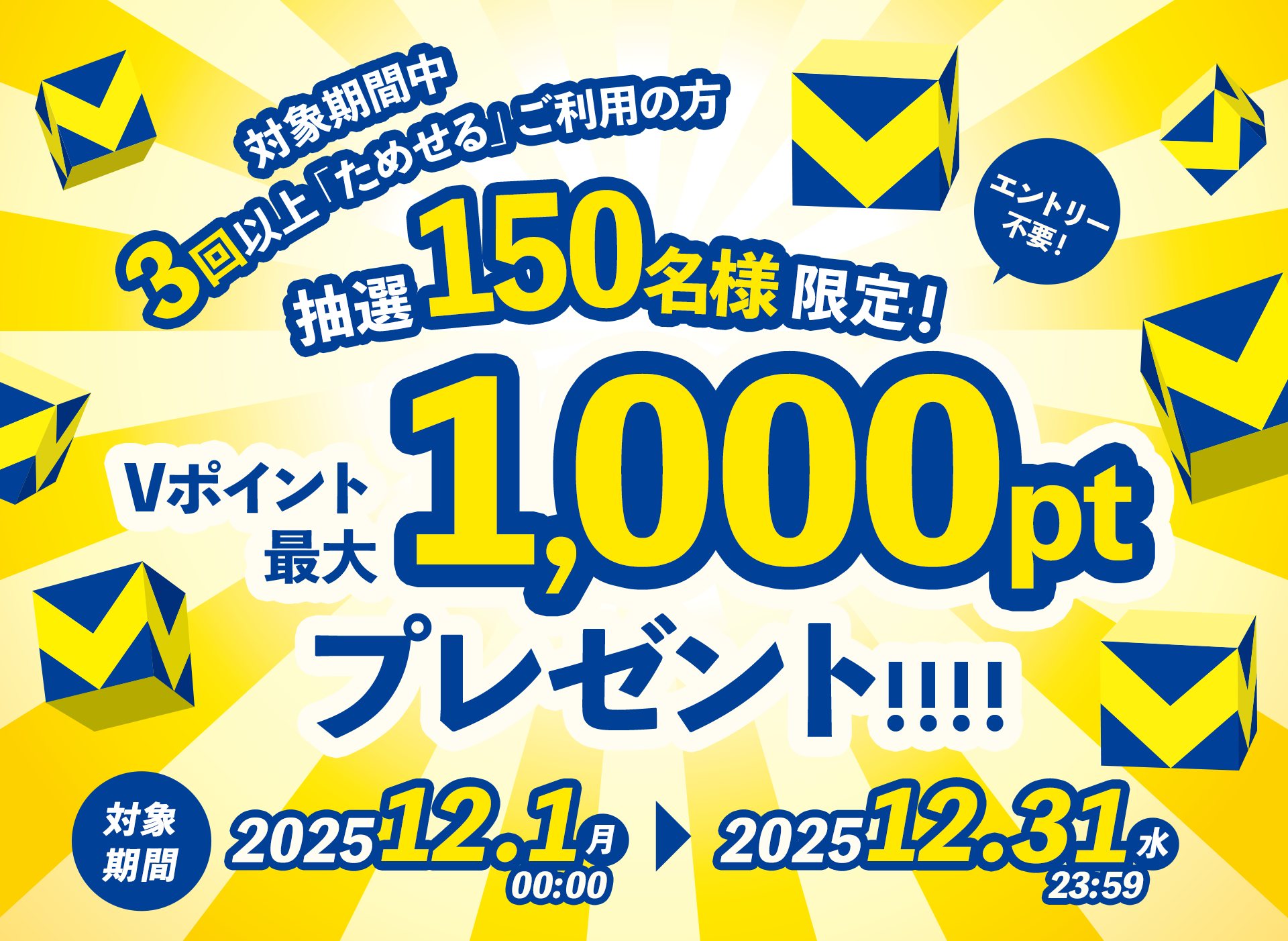 対象期間中3回以上「ためせる商品」ご利用の方、抽選で150名様限定！エントリー不要！Vポイント最大1,000ポイントをプレゼント！対象期間：2025年12月1日（月）00:00 ~ 12月31日（水）23:59