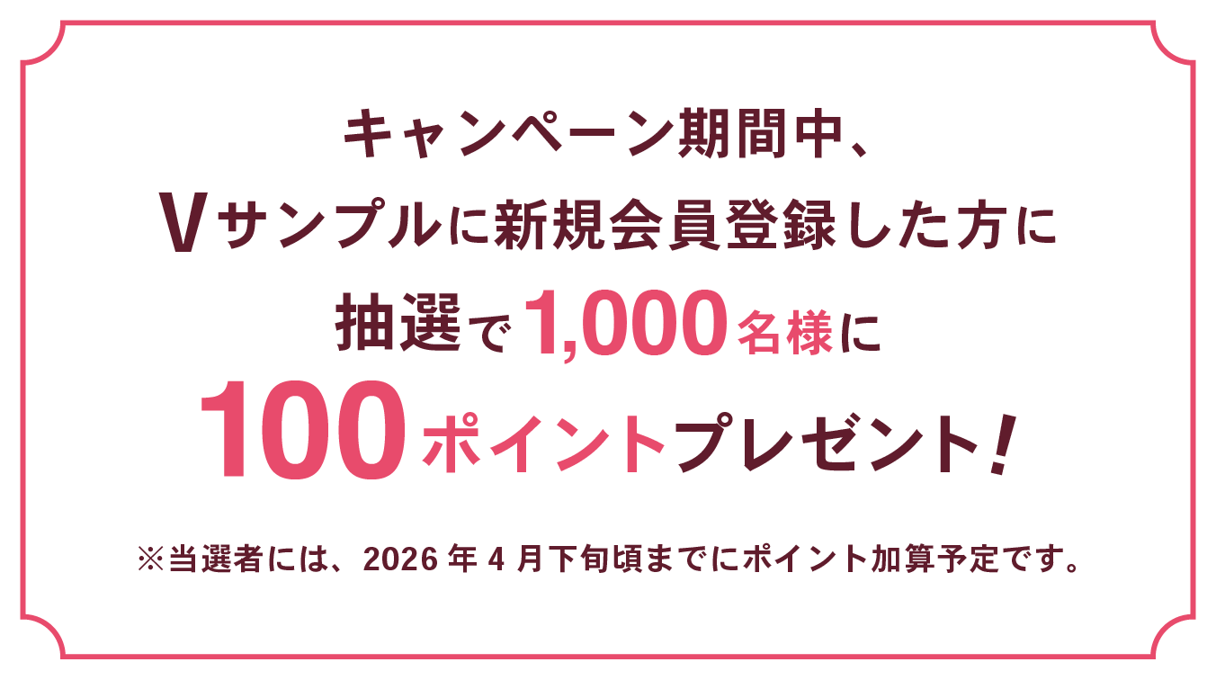 
                キャンペーン期間中、Vサンプルに新規会員登録した方に抽選で1,000名様に100ポイントプレゼント!