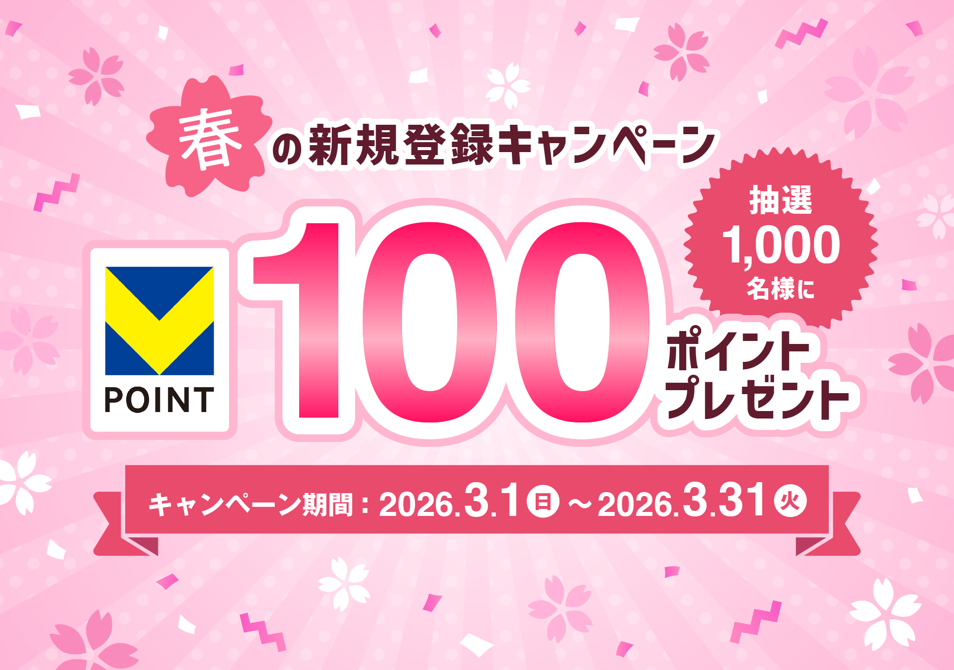 春の新規登録キャンペーン Vポイントがもらえる！抽選1,000名様に100ポイントプレゼント キャンペーン期間： 2026/3/1 (日) ～ 2026/3/31(火)