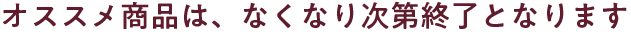 オススメ商品は、なくなり次第終了となります